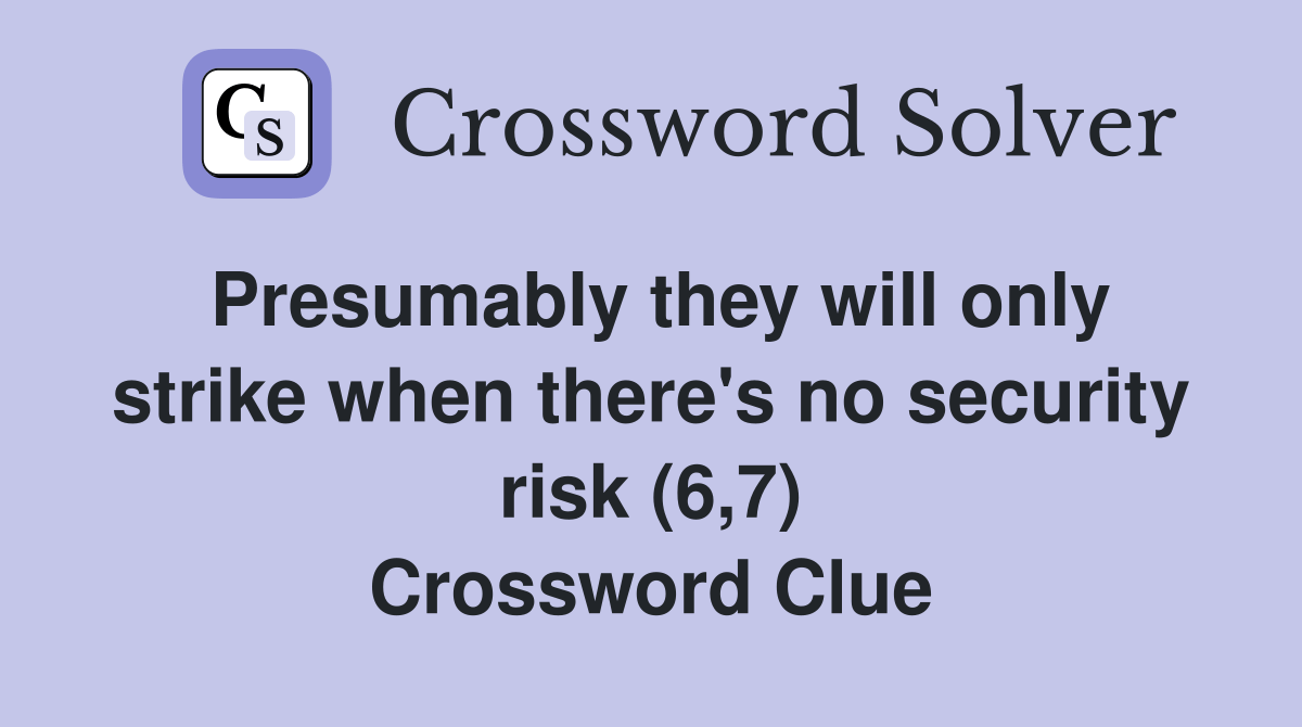 Presumably they will only strike when there's no security risk (6,7